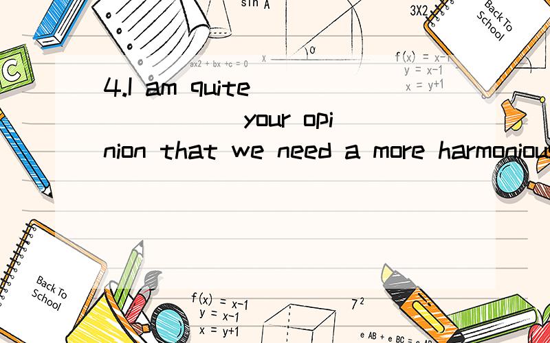 4.I am quite ______ your opinion that we need a more harmonious society.A) in agree with \x05B) in agreement for \x05C) in agreement with \x05D) in the agreement with