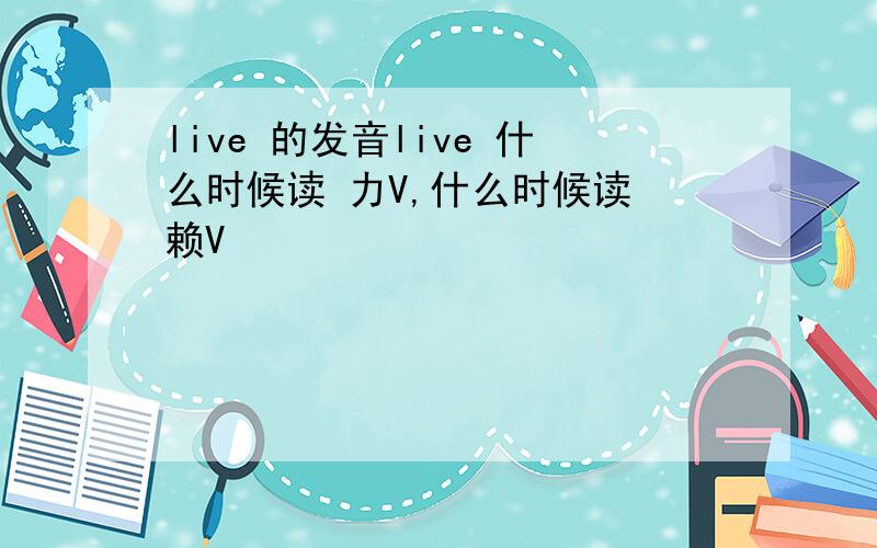 live 的发音live 什么时候读 力V,什么时候读 赖V