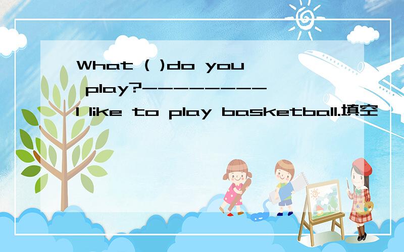 What ( )do you play?--------I like to play basketball.填空