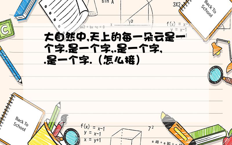 大自然中,天上的每一朵云是一个字.是一个字,.是一个字,.是一个字.（怎么接）