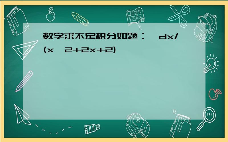 数学求不定积分如题：∫dx/(x^2+2x+2)