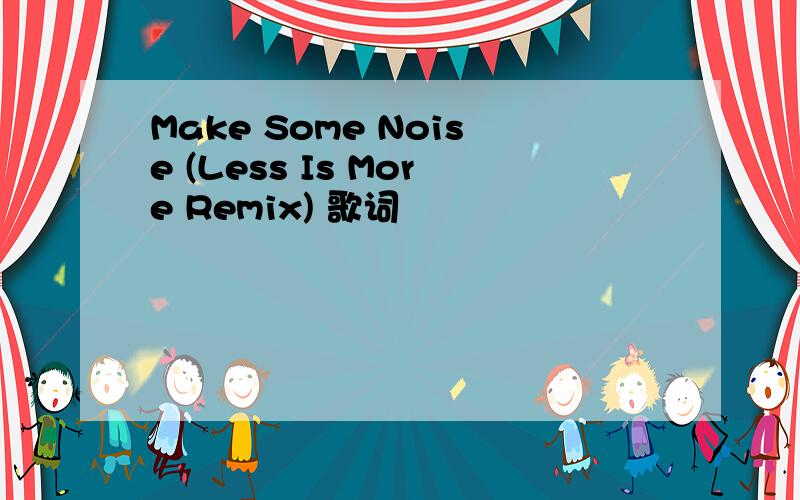 Make Some Noise (Less Is More Remix) 歌词