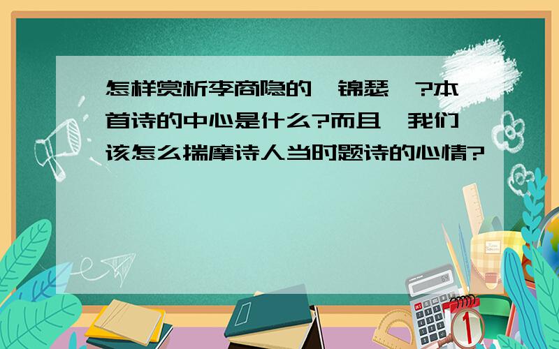 怎样赏析李商隐的《锦瑟》?本首诗的中心是什么?而且,我们该怎么揣摩诗人当时题诗的心情?