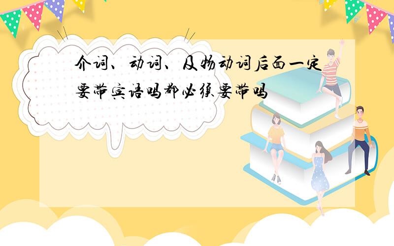 介词、动词、及物动词后面一定要带宾语吗都必须要带吗