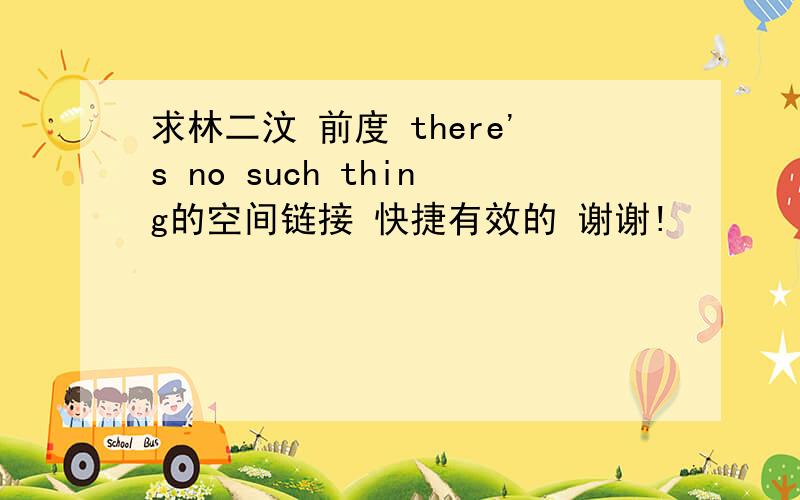 求林二汶 前度 there's no such thing的空间链接 快捷有效的 谢谢!