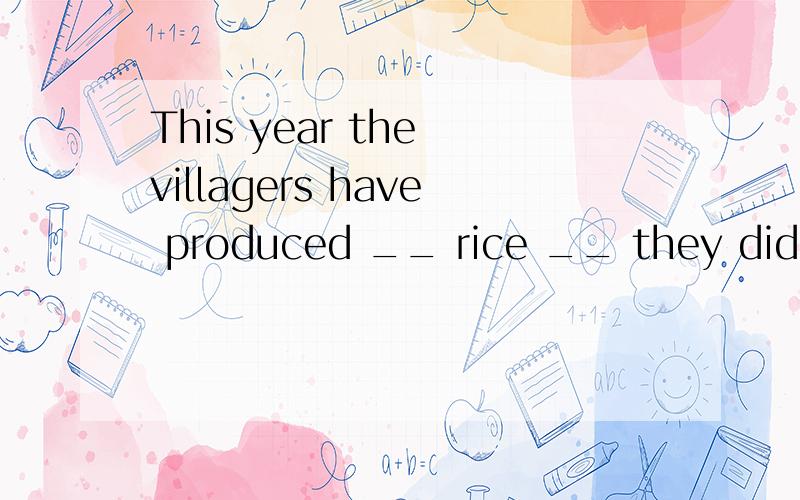 This year the villagers have produced __ rice __ they did two years ago.A.less,than B.as less,这道题为什么选择A 其他的为什么不对,A.less,than B.as less,as C.fewer,than D.as few,as