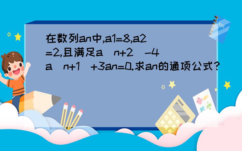 在数列an中,a1=8,a2=2,且满足a(n+2)-4a(n+1)+3an=0.求an的通项公式?