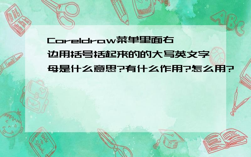 Coreldraw菜单里面右边用括号括起来的的大写英文字母是什么意思?有什么作用?怎么用?