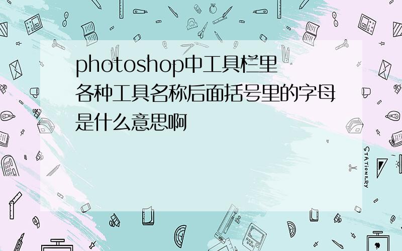 photoshop中工具栏里各种工具名称后面括号里的字母是什么意思啊