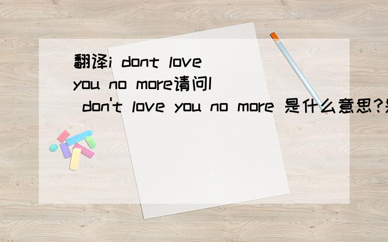 翻译i dont love you no more请问I don't love you no more 是什么意思?是一首歌的名字!谢谢不是I dont love you any more,这是Craig David的一首歌的名字!歌词中有一句是I just dont love you no more