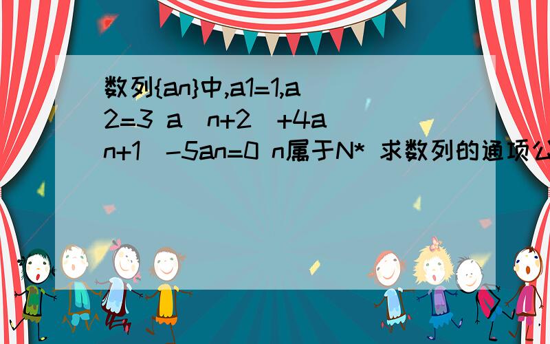 数列{an}中,a1=1,a2=3 a(n+2)+4a(n+1)-5an=0 n属于N* 求数列的通项公式数列{an}中,a1=1,a2=3 a(n+2)+4a(n+1)-5an=0 n属于N* 求数列的通项公式其中 n+2 ,n+1 ,n 都为下标