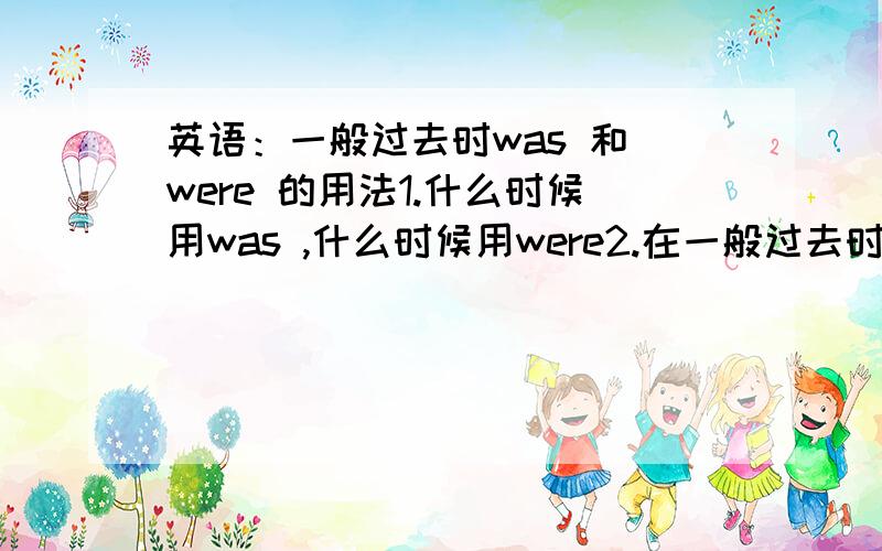 英语：一般过去时was 和 were 的用法1.什么时候用was ,什么时候用were2.在一般过去时里,was和were的使用是要看主语吗3.在一般将来时里was用于那些人称,were用于那些人称