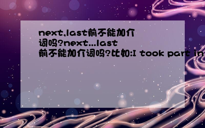 next,last前不能加介词吗?next...last前不能加介词吗?比如:I took part in a geography research study group in last term.（改错 in 去掉.）