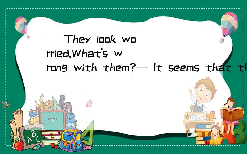 — They look worried.What's wrong with them?— It seems that they something important.A．have lost B．lostC．had lost D．lose为什么选a不选b