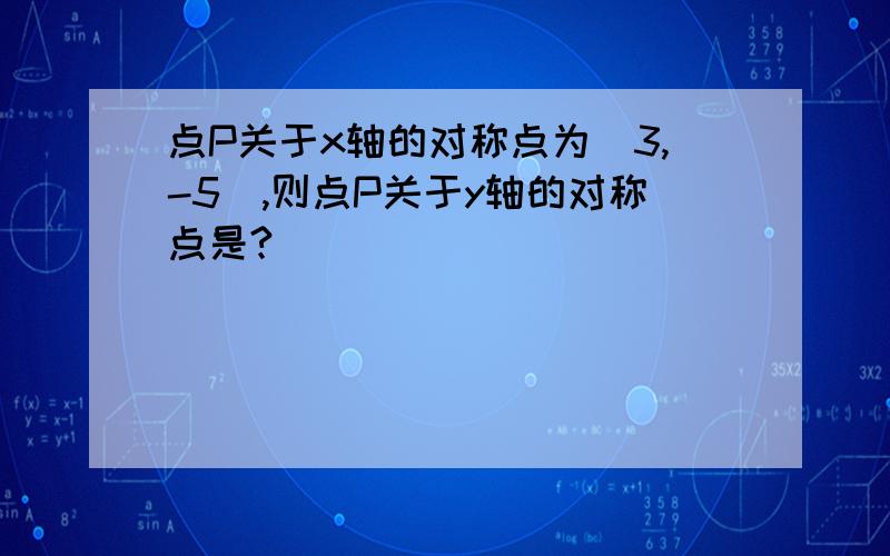 点P关于x轴的对称点为（3,-5）,则点P关于y轴的对称点是?