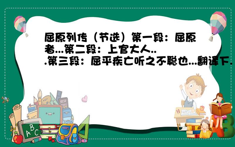 屈原列传（节选）第一段：屈原者...第二段：上官大人...第三段：屈平疾亡听之不聪也...翻译下.