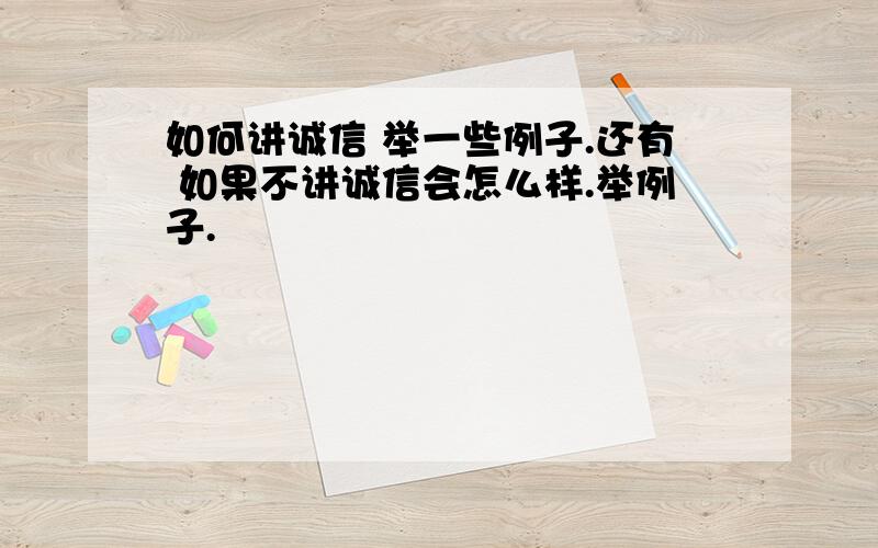 如何讲诚信 举一些例子.还有 如果不讲诚信会怎么样.举例子.