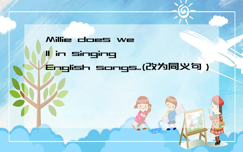 Millie does well in singing English songs..(改为同义句）