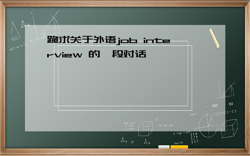 跪求关于外语job interview 的一段对话