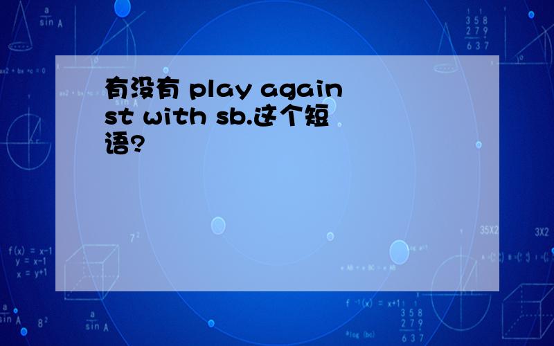 有没有 play against with sb.这个短语?