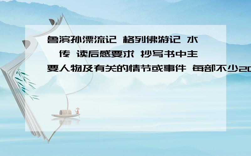 鲁滨孙漂流记 格列佛游记 水浒传 读后感要求 抄写书中主要人物及有关的情节或事件 每部不少2000字归纳主题 写读书体会 每部不少与600字