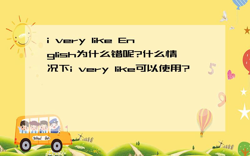 i very like English为什么错呢?什么情况下i very like可以使用?