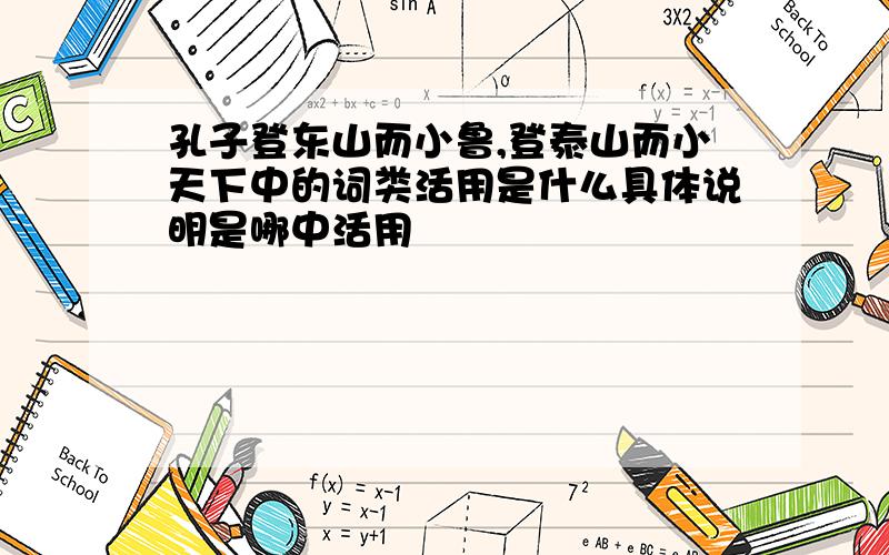 孔子登东山而小鲁,登泰山而小天下中的词类活用是什么具体说明是哪中活用