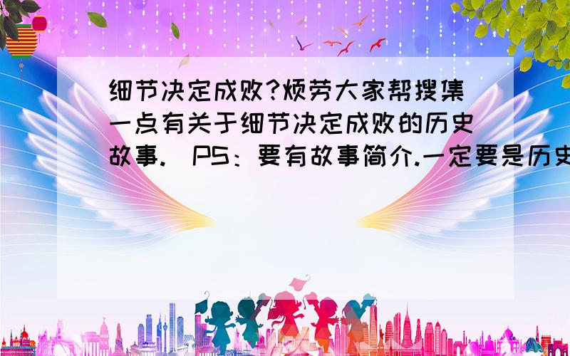 细节决定成败?烦劳大家帮搜集一点有关于细节决定成败的历史故事.（PS：要有故事简介.一定要是历史故事!)