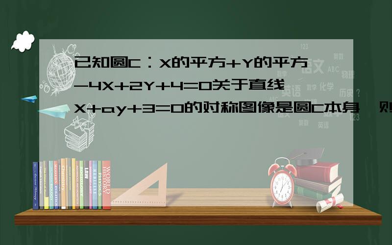 已知圆C：X的平方+Y的平方-4X+2Y+4=0关于直线X+ay+3=0的对称图像是圆C本身,则实数a=?