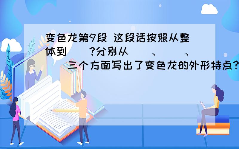 变色龙第9段 这段话按照从整体到（）?分别从（）、（）、（）三个方面写出了变色龙的外形特点?急冲冲冲，你啊你啊在行动.......