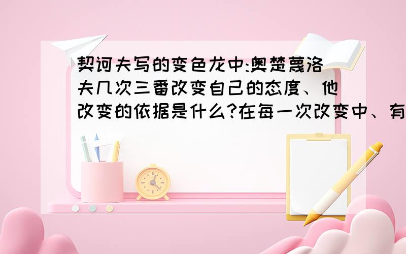 契诃夫写的变色龙中:奥楚蔑洛夫几次三番改变自己的态度、他改变的依据是什么?在每一次改变中、有没有...契诃夫写的变色龙中:奥楚蔑洛夫几次三番改变自己的态度、他改变的依据是什么?