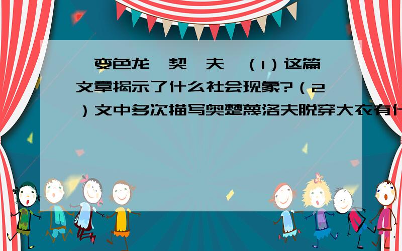 《变色龙》契诃夫,（1）这篇文章揭示了什么社会现象?（2）文中多次描写奥楚蔑洛夫脱穿大衣有什么作用?