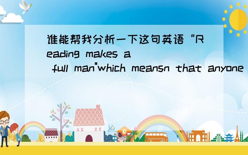 谁能帮我分析一下这句英语“Reading makes a full man