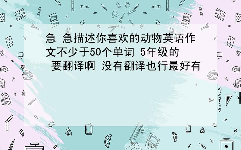 急 急描述你喜欢的动物英语作文不少于50个单词 5年级的 要翻译啊 没有翻译也行最好有