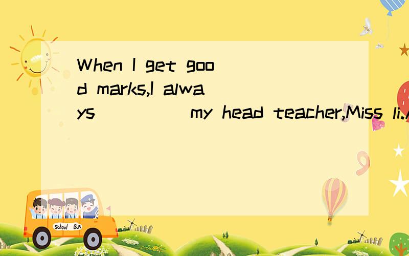 When I get good marks,I always ____ my head teacher,Miss li.A.think aboutB.think overC.think outD.think of