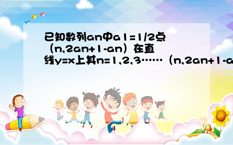 已知数列an中a1=1/2点（n,2an+1-an）在直线y=x上其n=1,2,3……（n,2an+1-an）中的an+1为角标（1）令bn=an+1-an-1求证数列bn为等比数列(bn=an+1-an-1中的an+1为角标）（2）求数列an的通项