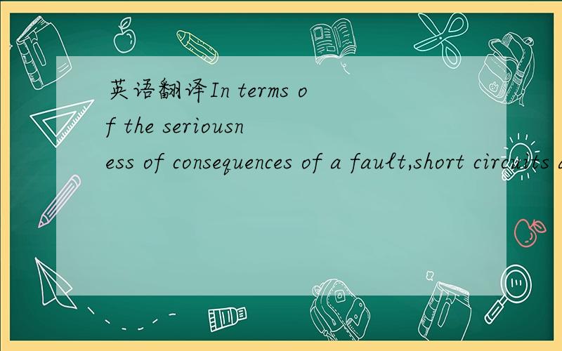 英语翻译In terms of the seriousness of consequences of a fault,short circuits are of far greater concern than open circuits,although some open circuits may present a potential hazard to personnel.