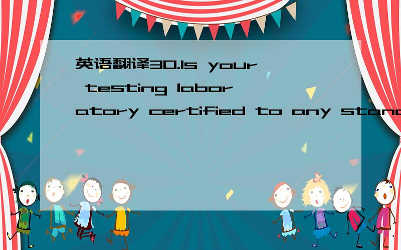 英语翻译30.Is your testing laboratory certified to any standard or recognized by any government agency?If yes,provide a copy of the certificate.31.a) List all the tests performed in your laboratory.Are these tests carried out per documented proce