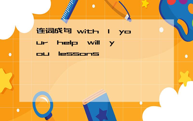 连词成句 with,I,your,help,will,you,lessons