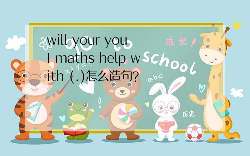 will your you I maths help with (.)怎么造句?