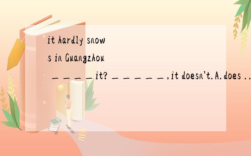 it hardly snows in Guangzhou ____it?_____,it doesn't.A.does ...Yes B.does ...Nohardly做肯定处理吗?选B