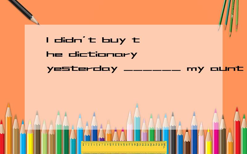 I didn’t buy the dictionary yesterday ______ my aunt would give me one.A.until B.because C.if D.before为什么选D?