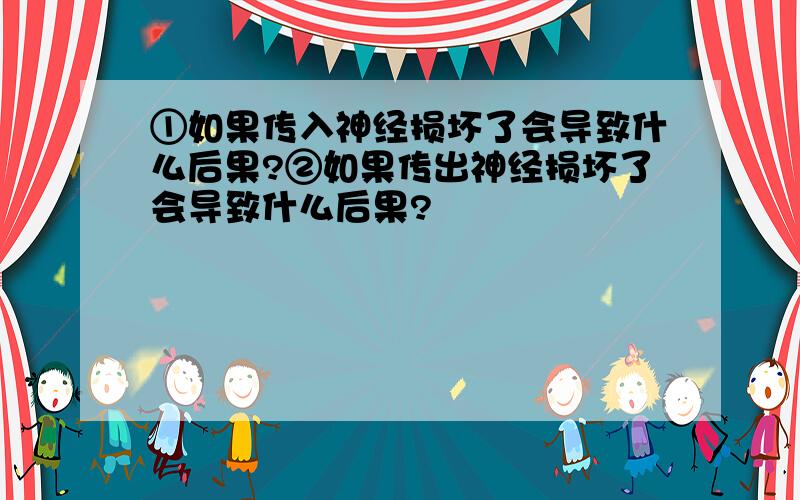 ①如果传入神经损坏了会导致什么后果?②如果传出神经损坏了会导致什么后果?