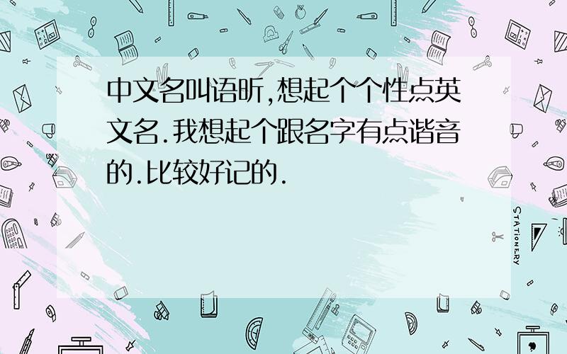 中文名叫语昕,想起个个性点英文名.我想起个跟名字有点谐音的.比较好记的.