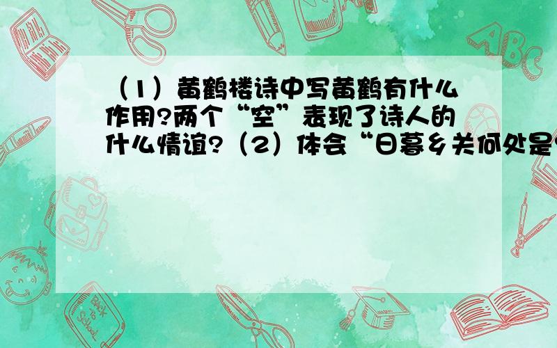 （1）黄鹤楼诗中写黄鹤有什么作用?两个“空”表现了诗人的什么情谊?（2）体会“日暮乡关何处是?烟波江上使人愁”这两句时诗情景交融的特点