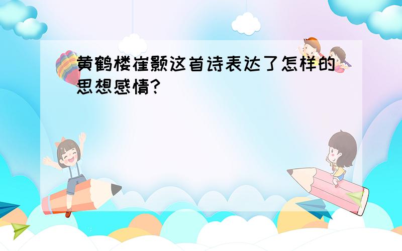 黄鹤楼崔颢这首诗表达了怎样的思想感情?