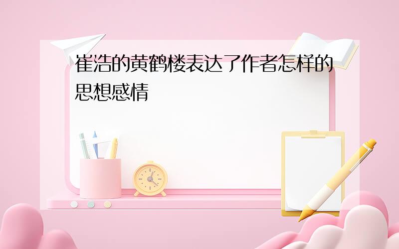 崔浩的黄鹤楼表达了作者怎样的思想感情