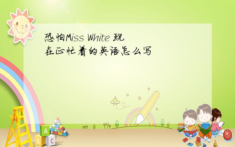 恐怕Miss White 现在正忙着的英语怎么写