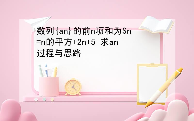 数列{an}的前n项和为Sn=n的平方+2n+5 求an过程与思路