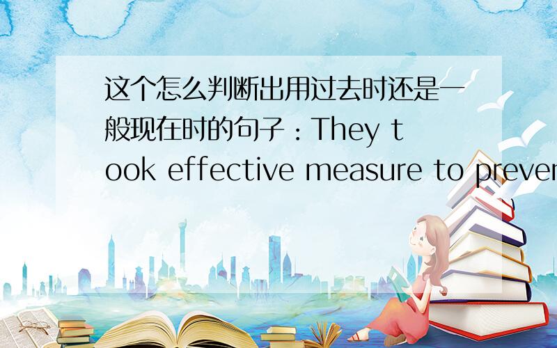 这个怎么判断出用过去时还是一般现在时的句子：They took effective measure to prevent poisonous gases from escaping.